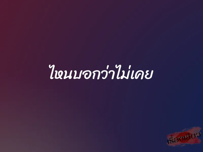 ไหนบอกว่าไม่เคย