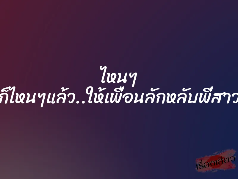 ไหนๆ ก็ไหนๆแล้ว..ให้เพื่อนลักหลับพี่สาว
