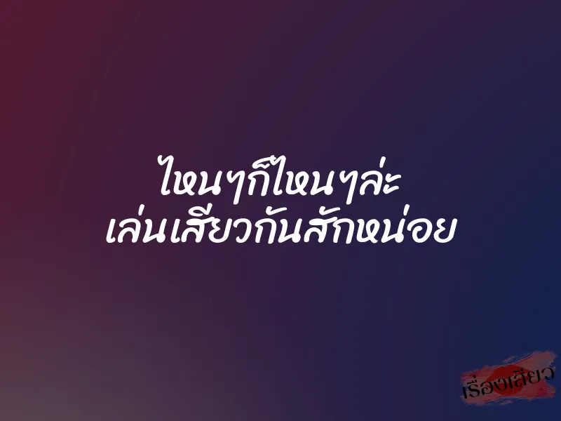 ไหนๆก็ไหนๆล่ะ เล่นเสียวกันสักหน่อย