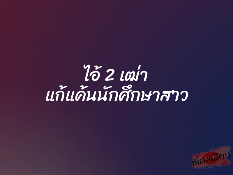 ไอ้ 2 เฒ่า แก้แค้นนักศึกษาสาว