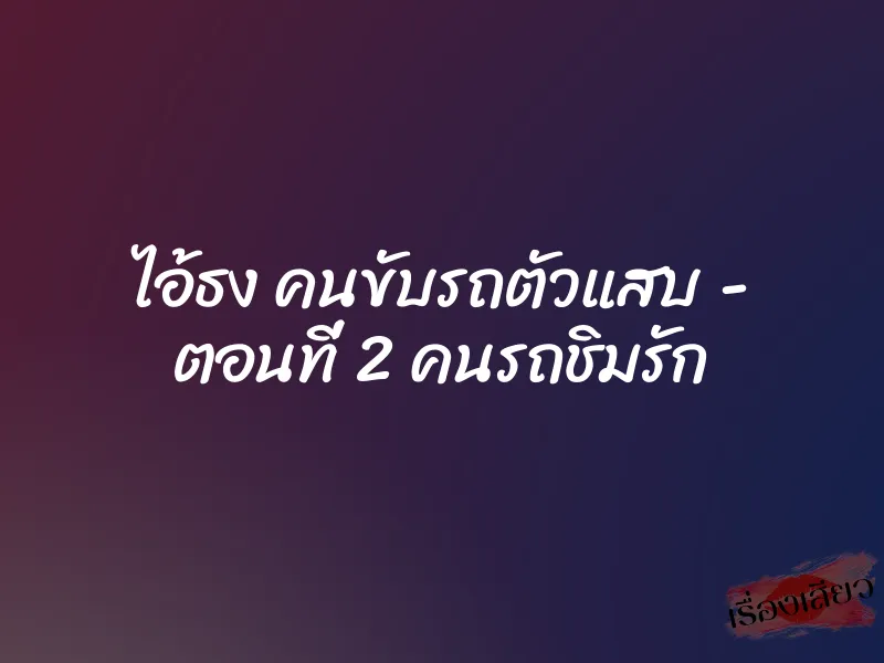 ไอ้ธง คนขับรถตัวแสบ – ตอนที่ 2 คนรถชิมรัก