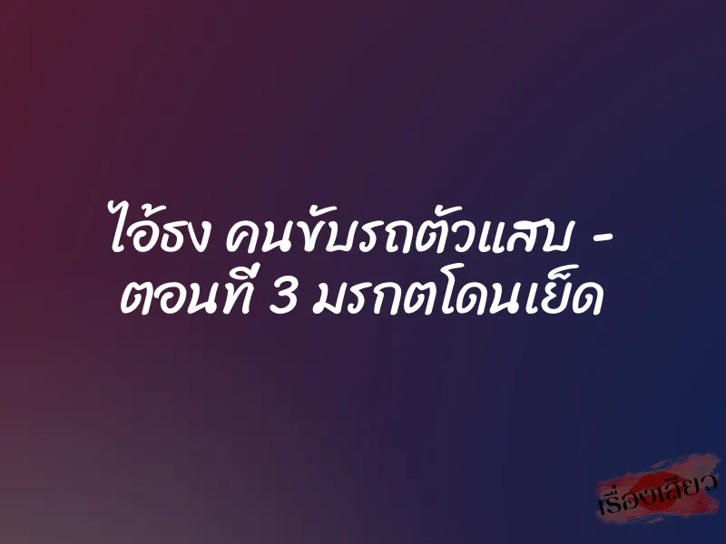 ไอ้ธง คนขับรถตัวแสบ – ตอนที่ 3 มรกตโดนเย็ด