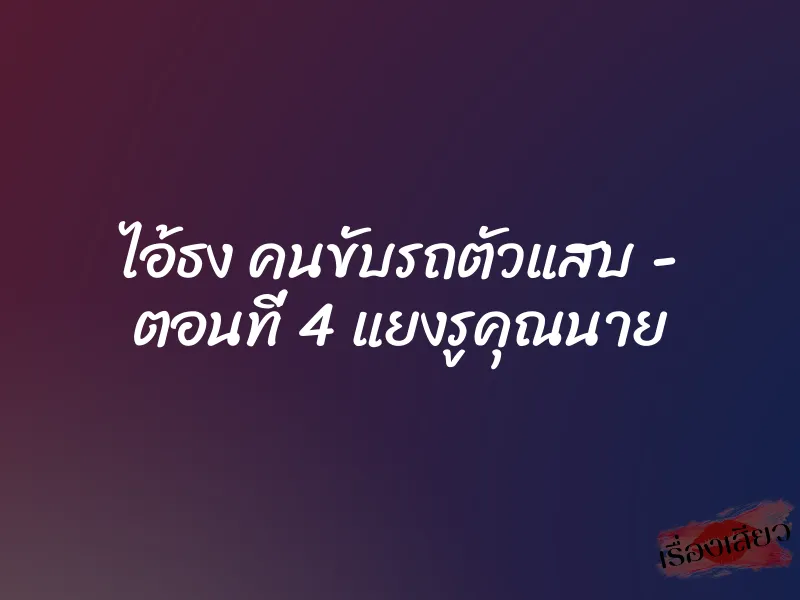 ไอ้ธง คนขับรถตัวแสบ - ตอนที่ 4 แยงรูคุณนาย