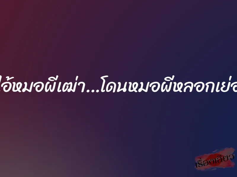 ไอ้หมอผีเฒ่า…โดนหมอผีหลอกเย่อ