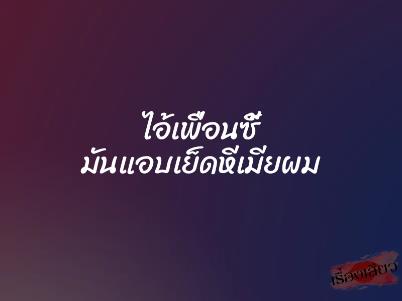 ไอ้เพื่อนซี้ มันแอบเย็ดหีเมียผม
