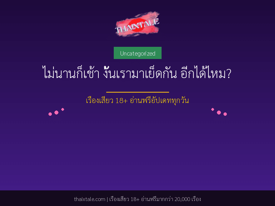 ไม่นานก็เช้า งั้นเรามาเย็ดกัน อีกได้ไหม? 1 ไม่นานก็เช้า งั้นเรามาเย็ดกัน อีกได้ไหม?