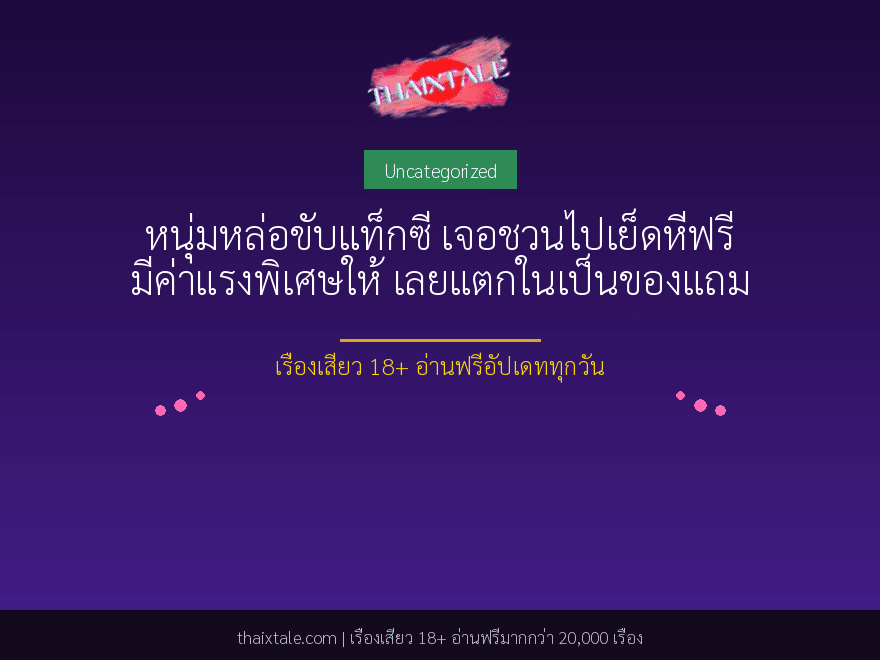 หนุ่มหล่อขับแท็กซี่ เจอชวนไปเย็ดหีฟรี มีค่าแรงพิเศษให้ เลยแตกในเป็นของแถม 1 หนุ่มหล่อขับแท็กซี่ เจอชวนไปเย็ดหีฟรี มีค่าแรงพิเศษให้ เลยแตกในเป็นของแถม