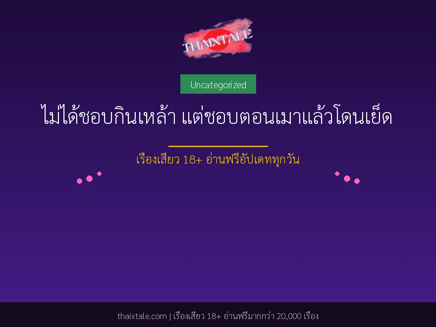 ไม่ได้ชอบกินเหล้า แต่ชอบตอนเมาแล้วโดนเย็ด 1 ไม่ได้ชอบกินเหล้า แต่ชอบตอนเมาแล้วโดนเย็ด